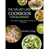 The Salad Lab Cookbook for Beginners: 100+ Simple and Delicious Recipes to Elevate Your Salad Game
