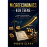 Microeconomics for Teens: A Simple Guide to Supply and Demand, Prices, Competition, and How Markets Work