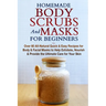 Homemade Body Scrubs and Masks for Beginners: All-Natural Quick & Easy Recipes for Body & Facial Masks to Help Exfoliate, Nourish & Provide the Ultima