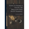 How To Frame A House, Or Balloon And Roof Framing