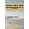 Ultimate Survival Guide: Master Essential Skills and Techniques for Any Disaster