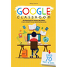 Google Classroom: The Ultimate Guide for Teachers and Students with Over 70+ Ways and 60 Apps to Learn all About the New School Teaching System