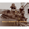 Walt Disney's Trains: A Grand Circle Tour Through His Life and Legacy