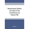 Massachusetts soldiers and sailors of the revolutionary war. A compilation from the archives (Volume VIII)