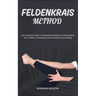 Feldenkrais Method: The Complete Guide To Feldenkrais Method: Understanding The Tradition, Technique, And Transformative Healing