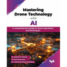 Mastering Drone Technology with AI: A comprehensive guide to drone operations and techniques (English Edition)