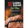 No Carbs No Sugar Diet Plan: A Beginner's Step-by-Step Guide with Recipes and a Meal Plan