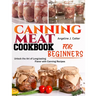 Canning Meat Cookbook For Beginners: Unlock the Art of Long-lasting Flavor with Canning Recipes