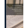 A Doubter's Doubts About Science and Religion