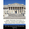 Apply Pesticides Correctly: A Guide for Commercial Applicators Agricultural Pest Control--Plant