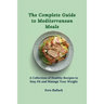 The Complete Guide to Mediterranean Meals: A Collection of Healthy Recipes to Stay Fit and Manage Your Weight