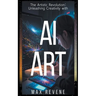 The Artistic Revolution: Unleashing Creativity with AI Art