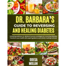 Dr. Barbara's Guide to Reversing and Healing Diabetes: Unlocking wellness: Dr. Barbara's proven strategies for reversing diabetes. Transform your heal