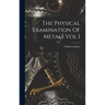 The Physical Examination Of Metals Vol I