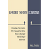 Gender Theory Is Wrong: A Genealogy of Sex-Irrealism, Why It Fails, and How We Can Restore a Meaningful Understanding of Natural Facts