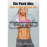 Six Pack Abs: How to Get Ripped Abs: The Truth on How to Reveal Your Six Pack Abs with Diet and Exercise