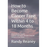 How to Become Cancer Free Within 4 to 18 Months: How to Use the Best Metabolic Therapies from the Comfort of Your Home