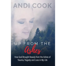 Up From the Ashes: How God Brought Beauty from the Ashes of Trauma, Tragedy, and Loss in My life
