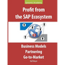 Profit from the SAP Ecosystem: Business Models, Partnering, Go-to-Market