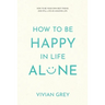 How to Be Happy in Life Alone: How to Be Your Own Best Friend and Still Live an Amazing Life