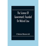 The Science Of Government, Founded On Natural Law