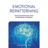 Emotional Repatterning: Healing Emotional Pain by Rewiring the Brain