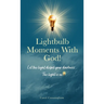 Lightbulb Moments With God!: Let The Light Dispel Your Darkness -- The Light is On!