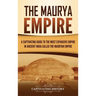 The Maurya Empire: A Captivating Guide to the Most Expansive Empire in Ancient India