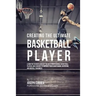 Creating the Ultimate Basketball Player: Learn the Secrets Used by the Best Professional Basketball Players and Coaches to Improve Your Conditioning,