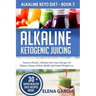 Alkaline Ketogenic Juicing: Nutrient-Packed, Alkaline-Keto Juice Recipes for Balance, Energy, Holistic Health, and Natural Weight Loss