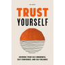 Trust Yourself: Growing Your Self-Awareness, Self-Confidence, and Self-Reliance (Inner Wisdom, Confidence Book for Women)