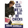 In Fifty Years We'll All Be Chicks: . . . And Other Complaints from an Angry Middle-Aged White Guy