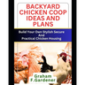 Backyard Chicken COOP Ideas and Plans: Build Your Own Stylish, Secure and Practical Chicken Housing - Complete Blueprints and Step-by-Step Instruction