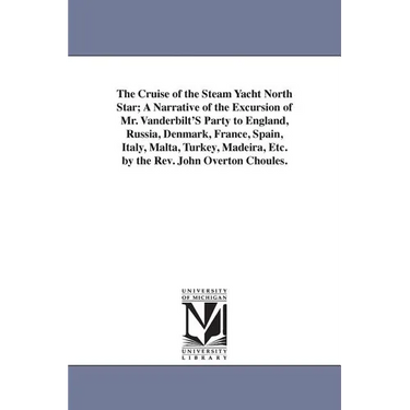 The Cruise of the Steam Yacht North Star; A Narrative of the Excursion of Mr. Vanderbilt'S Party to England, Russia, Denmark, France, Spain, Italy, Ma