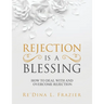 Rejection Is a Blessing: How to Deal with and Overcome Rejection