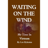 Waiting on the Wind: My Time In Vietnam, by Les Dykema