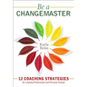 Be a CHANGEMASTER: 12 Coaching Strategies for Leading Professional and Personal Change