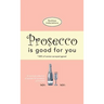Prosecco Is Good For You: A comical collection of quotes for prosecco princesses