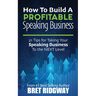How to Build a Profitable Speaking Business: 21 Tips for Taking Your Speaking Business to the Next Level