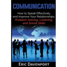 Communication: How to Speak Effectively and Improve Your Relationships, Problem Solving, Listening, and Social Skills