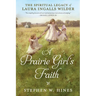 A Prairie Girl's Faith: The Spiritual Legacy of Laura Ingalls Wilder