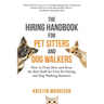 The Hiring Handbook for Pet Sitters and Dog Walkers: How to Find, Hire, and Keep the Best Staff for Your Pet Sitting and Dog Walking Business