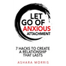 Let Go of Anxious Attachment: 7 Hacks to Create a Relationship that Lasts