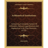 Arithmetical Institutions: Containing A Complete System Of Arithmetic, Natural, Logarithmical, And Algebraical In All Their Branches (1735)