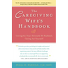 The Caregiving Wife's Handbook: Caring for Your Seriously Ill Husband, Caring for Yourself