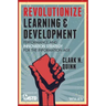 Revolutionize Learning & Development: Performance and Innovation Strategy for the Information Age