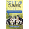 Positive Dog Training 101: The Practical Guide to Training Your Dog the Loving and Friendly Way Without Causing your Dog Stress or Harm Using Pos