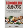 The bodybuilding meal prep cookbook: Complete step by step guide to cooking the best bodybuilding recipes and getting your best muscles ever with the
