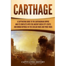 Carthage: A Captivating Guide to the Carthaginian Empire and Its Conflicts with the Ancient Greek City-States and the Roman Repu