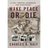 Make Peace or Die: A Life of Service, Leadership, and Nightmares